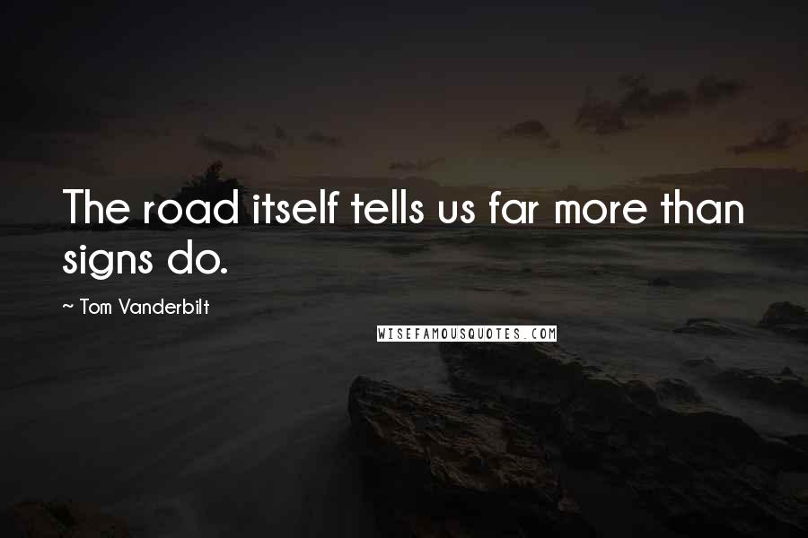 Tom Vanderbilt Quotes: The road itself tells us far more than signs do.