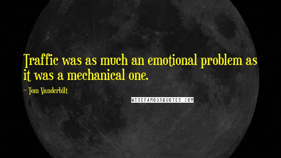 Tom Vanderbilt Quotes: Traffic was as much an emotional problem as it was a mechanical one.