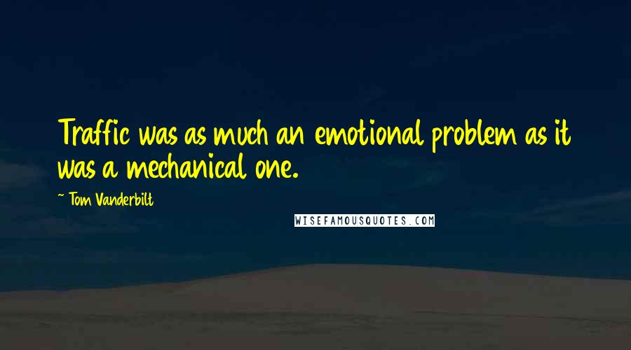 Tom Vanderbilt Quotes: Traffic was as much an emotional problem as it was a mechanical one.