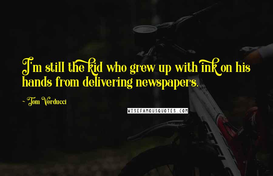 Tom Verducci Quotes: I'm still the kid who grew up with ink on his hands from delivering newspapers.