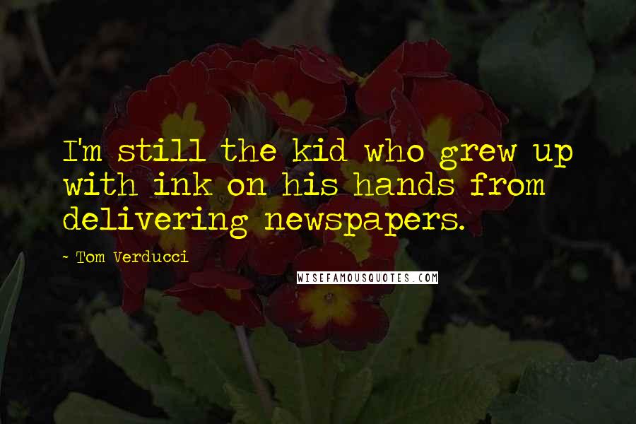 Tom Verducci Quotes: I'm still the kid who grew up with ink on his hands from delivering newspapers.