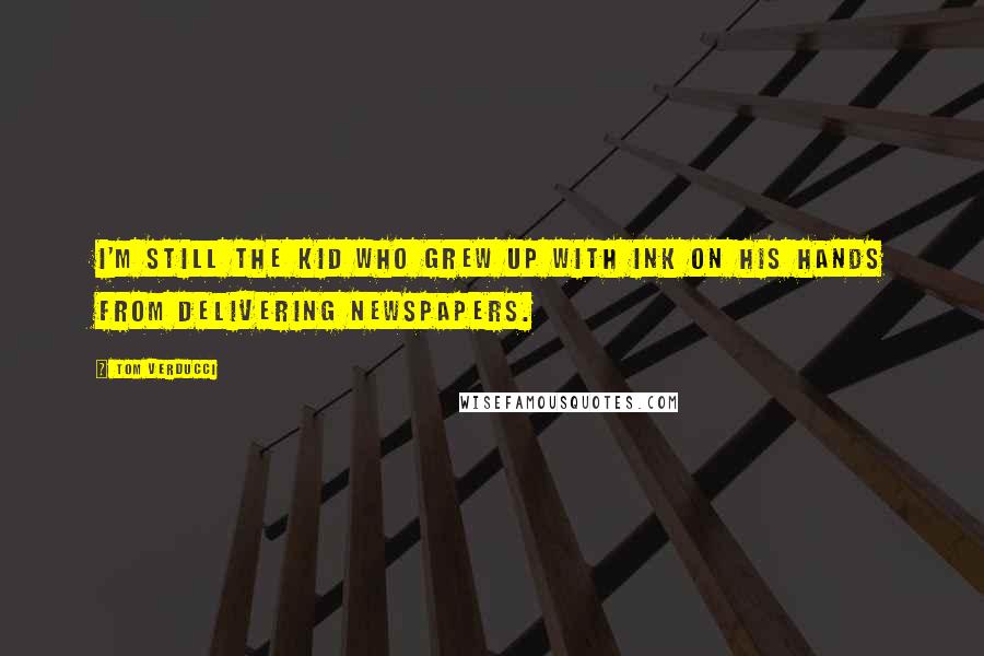 Tom Verducci Quotes: I'm still the kid who grew up with ink on his hands from delivering newspapers.