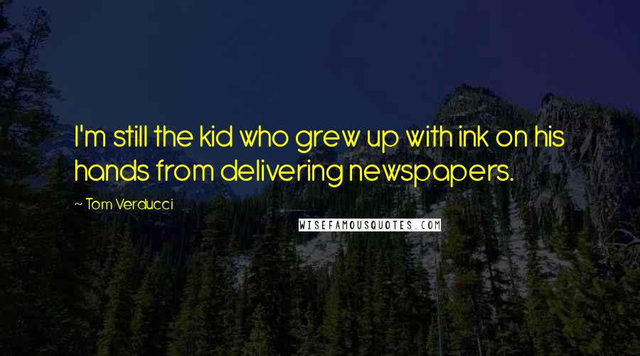 Tom Verducci Quotes: I'm still the kid who grew up with ink on his hands from delivering newspapers.