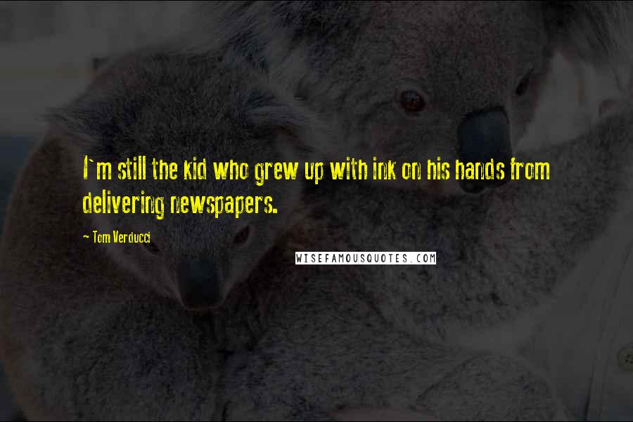 Tom Verducci Quotes: I'm still the kid who grew up with ink on his hands from delivering newspapers.