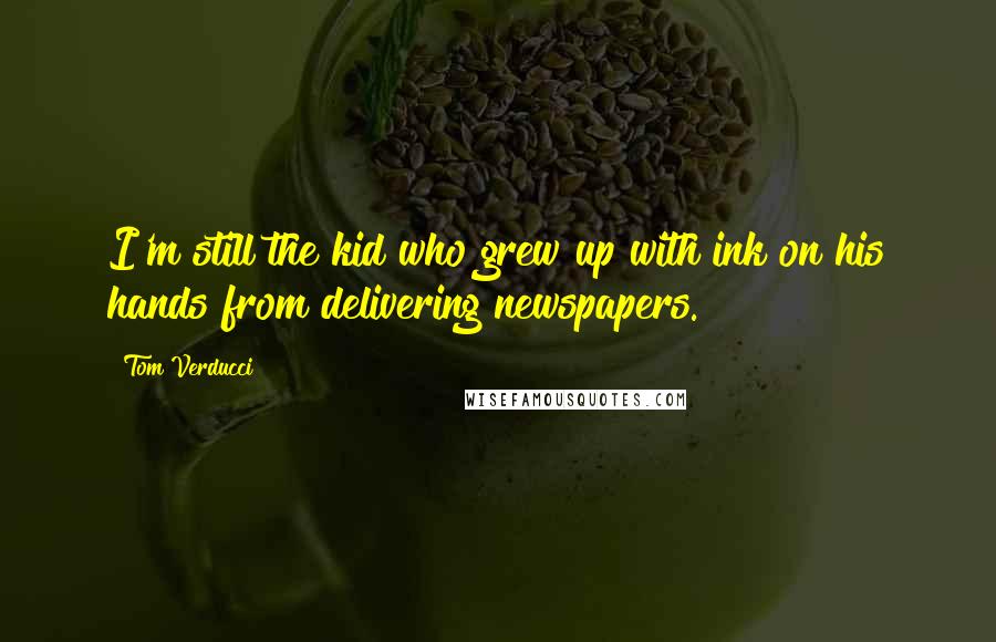 Tom Verducci Quotes: I'm still the kid who grew up with ink on his hands from delivering newspapers.