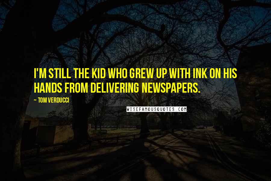 Tom Verducci Quotes: I'm still the kid who grew up with ink on his hands from delivering newspapers.