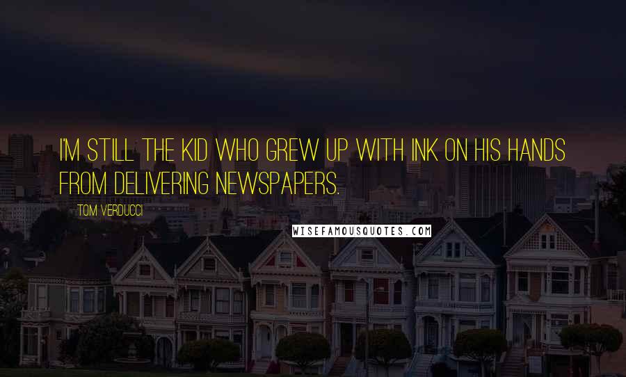 Tom Verducci Quotes: I'm still the kid who grew up with ink on his hands from delivering newspapers.