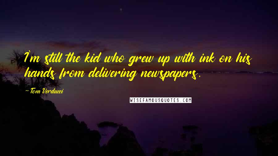 Tom Verducci Quotes: I'm still the kid who grew up with ink on his hands from delivering newspapers.