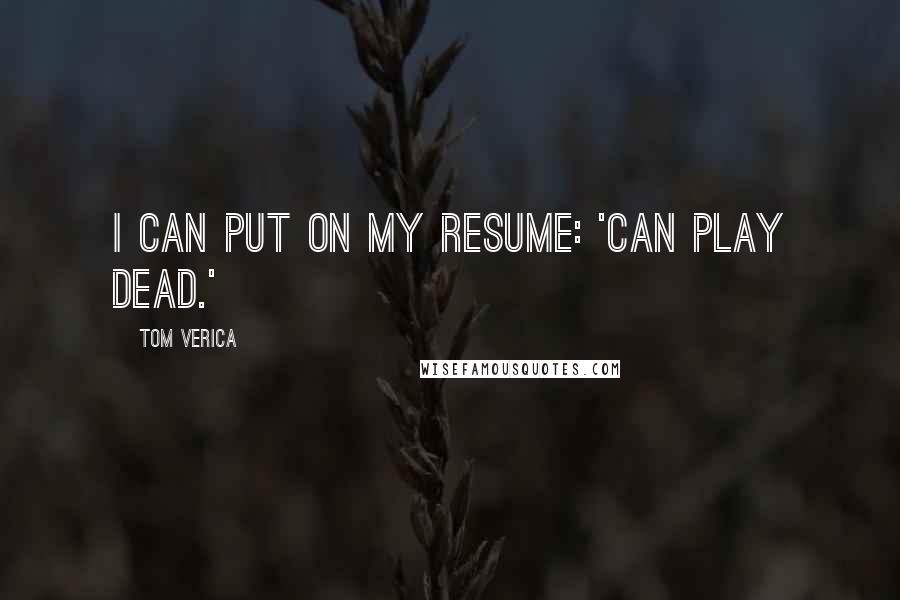 Tom Verica Quotes: I can put on my resume: 'Can play dead.'