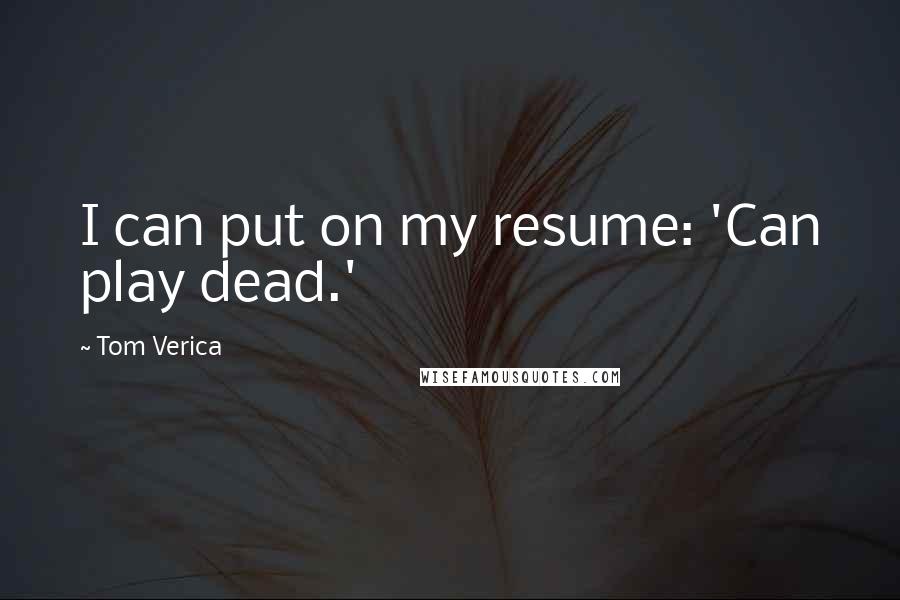 Tom Verica Quotes: I can put on my resume: 'Can play dead.'