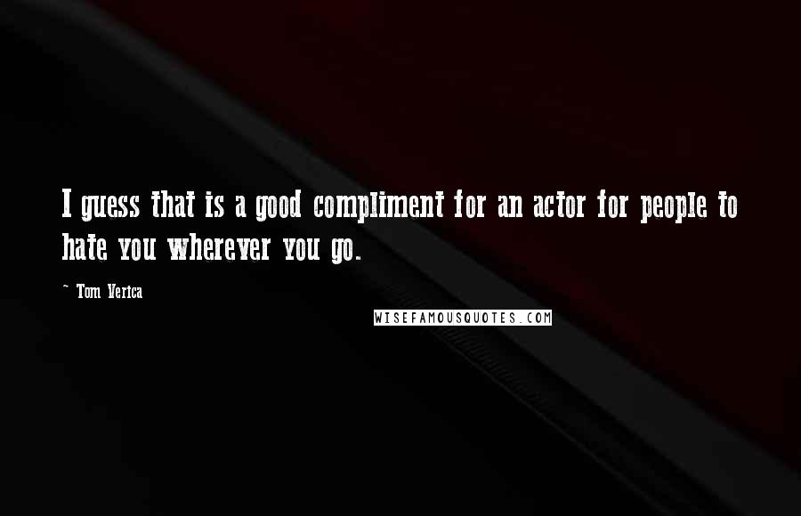 Tom Verica Quotes: I guess that is a good compliment for an actor for people to hate you wherever you go.