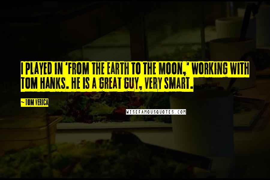 Tom Verica Quotes: I played in 'From the Earth to the Moon,' working with Tom Hanks. He is a great guy, very smart.