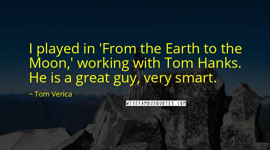 Tom Verica Quotes: I played in 'From the Earth to the Moon,' working with Tom Hanks. He is a great guy, very smart.