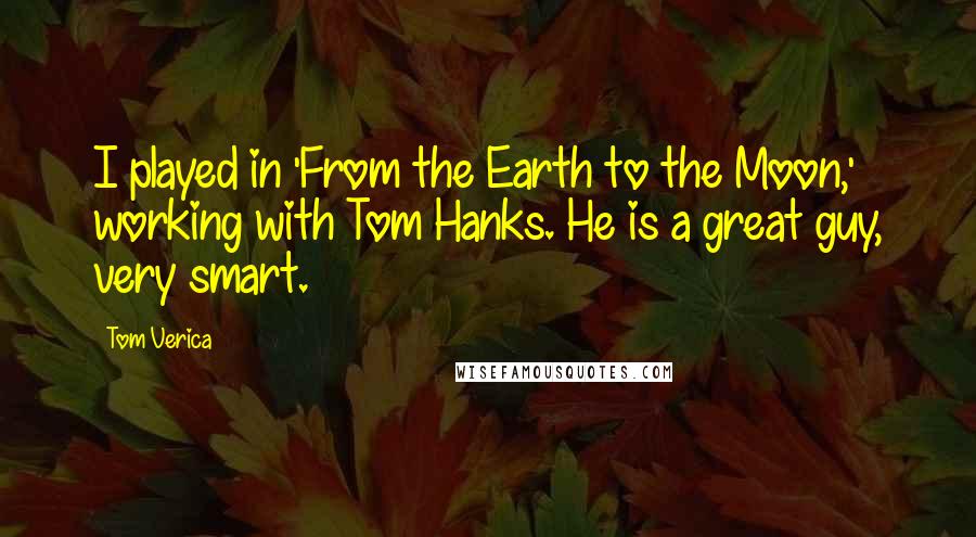 Tom Verica Quotes: I played in 'From the Earth to the Moon,' working with Tom Hanks. He is a great guy, very smart.