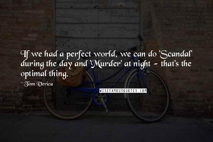 Tom Verica Quotes: If we had a perfect world, we can do 'Scandal' during the day and 'Murder' at night - that's the optimal thing.