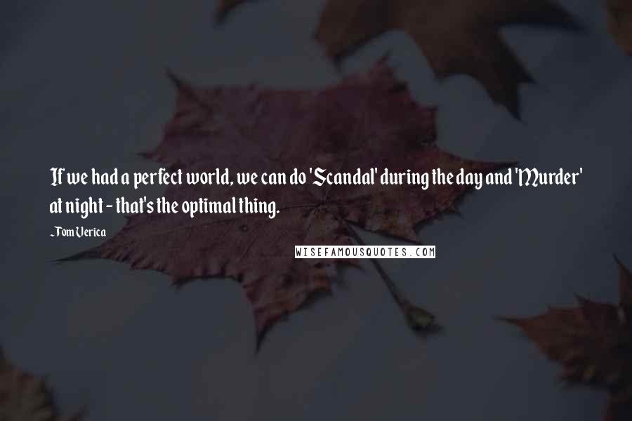 Tom Verica Quotes: If we had a perfect world, we can do 'Scandal' during the day and 'Murder' at night - that's the optimal thing.