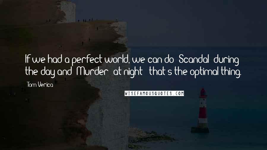 Tom Verica Quotes: If we had a perfect world, we can do 'Scandal' during the day and 'Murder' at night - that's the optimal thing.