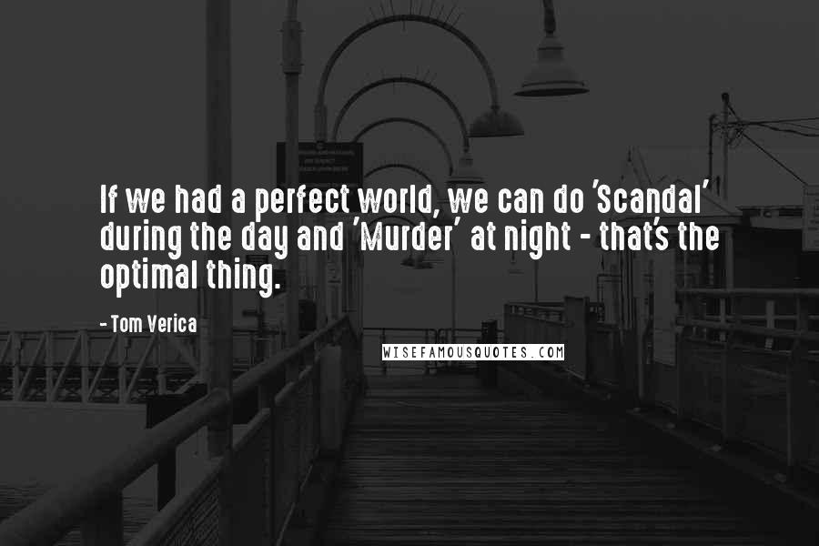 Tom Verica Quotes: If we had a perfect world, we can do 'Scandal' during the day and 'Murder' at night - that's the optimal thing.