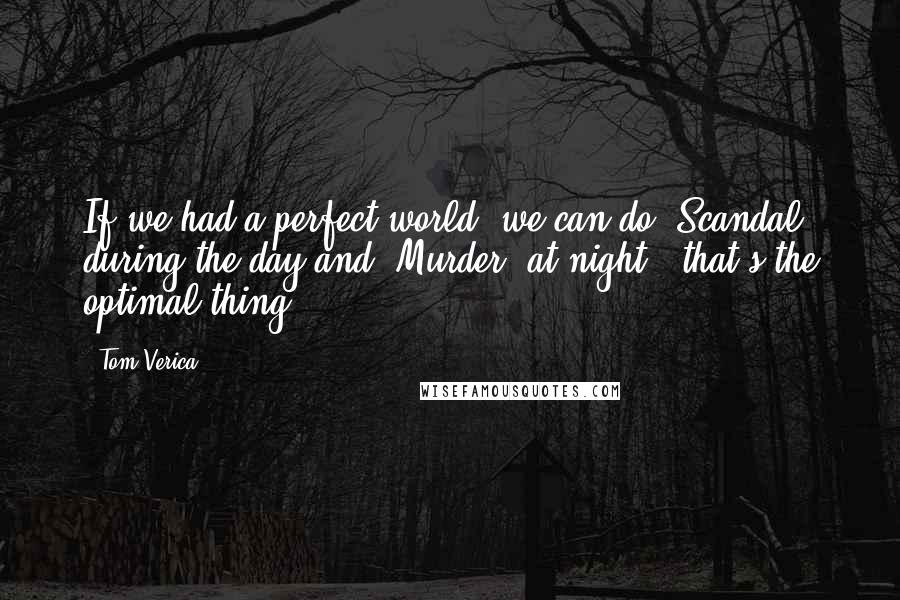 Tom Verica Quotes: If we had a perfect world, we can do 'Scandal' during the day and 'Murder' at night - that's the optimal thing.