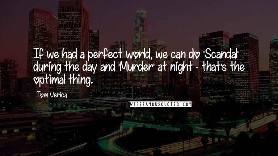 Tom Verica Quotes: If we had a perfect world, we can do 'Scandal' during the day and 'Murder' at night - that's the optimal thing.