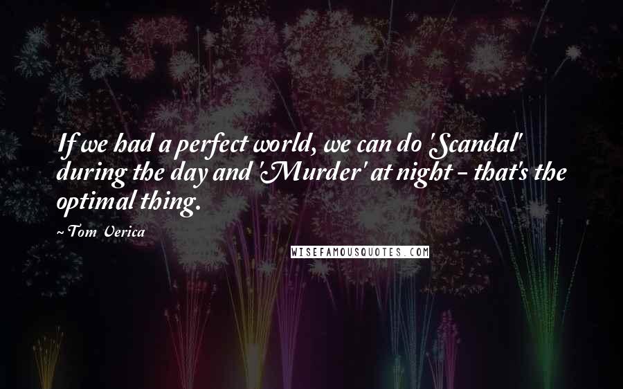Tom Verica Quotes: If we had a perfect world, we can do 'Scandal' during the day and 'Murder' at night - that's the optimal thing.