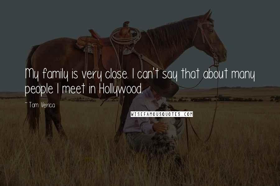 Tom Verica Quotes: My family is very close. I can't say that about many people I meet in Hollywood.