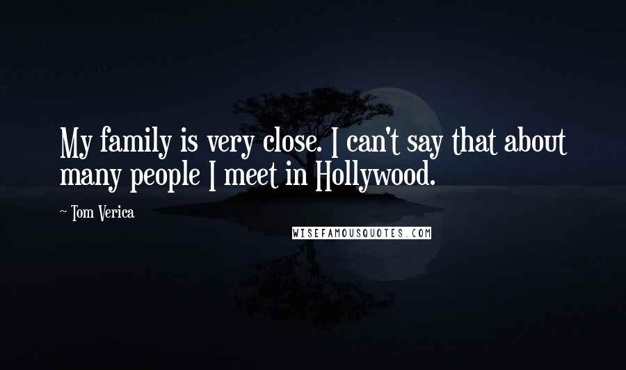 Tom Verica Quotes: My family is very close. I can't say that about many people I meet in Hollywood.