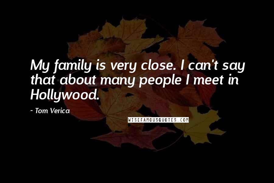 Tom Verica Quotes: My family is very close. I can't say that about many people I meet in Hollywood.