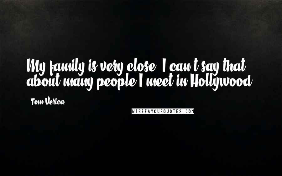 Tom Verica Quotes: My family is very close. I can't say that about many people I meet in Hollywood.