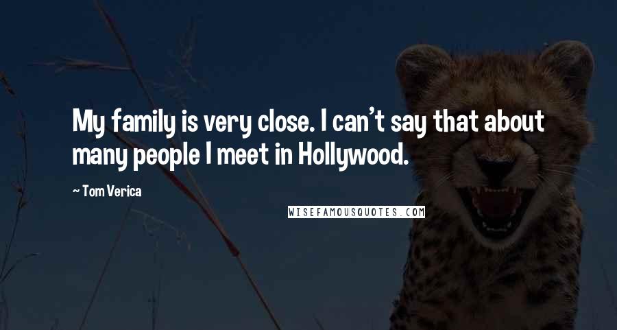 Tom Verica Quotes: My family is very close. I can't say that about many people I meet in Hollywood.