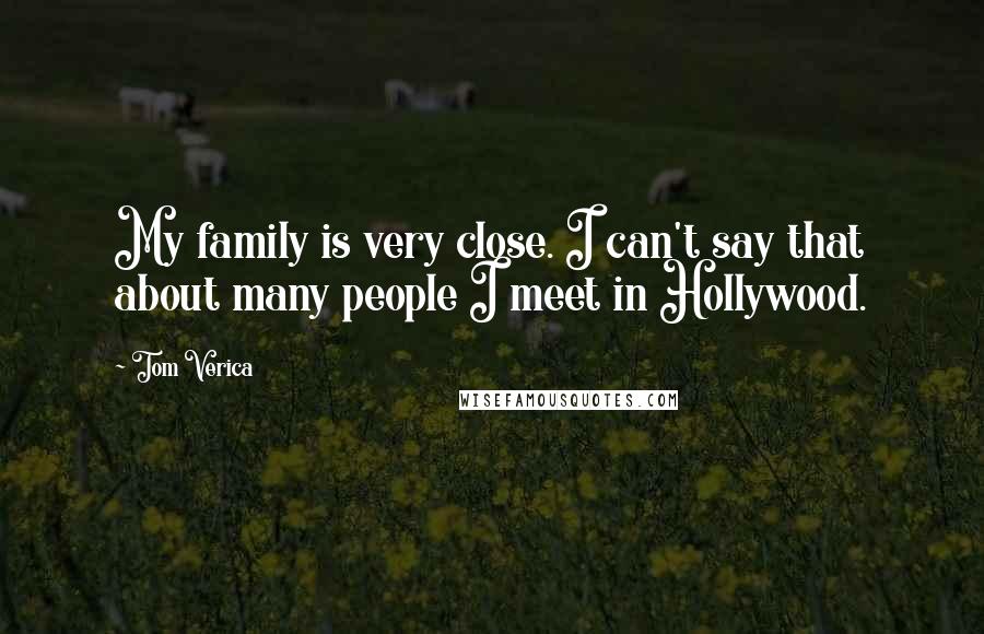 Tom Verica Quotes: My family is very close. I can't say that about many people I meet in Hollywood.