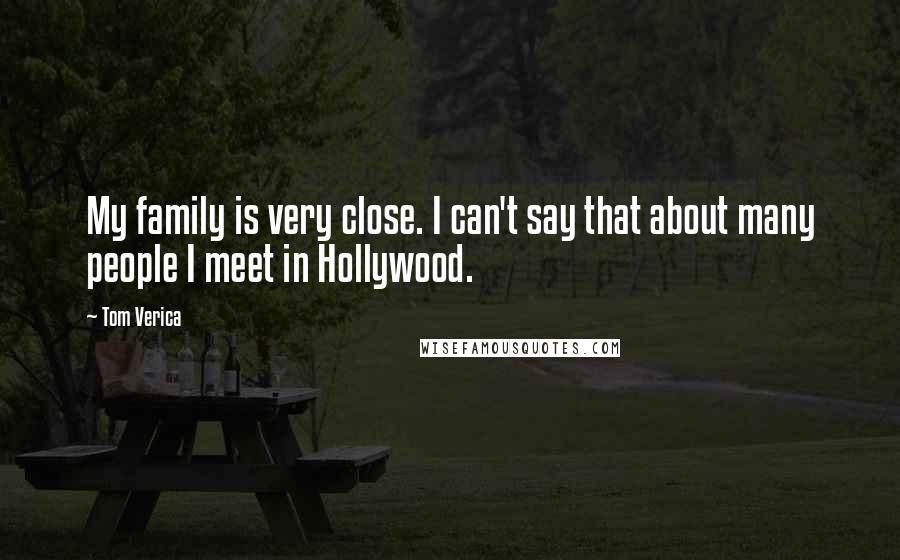 Tom Verica Quotes: My family is very close. I can't say that about many people I meet in Hollywood.