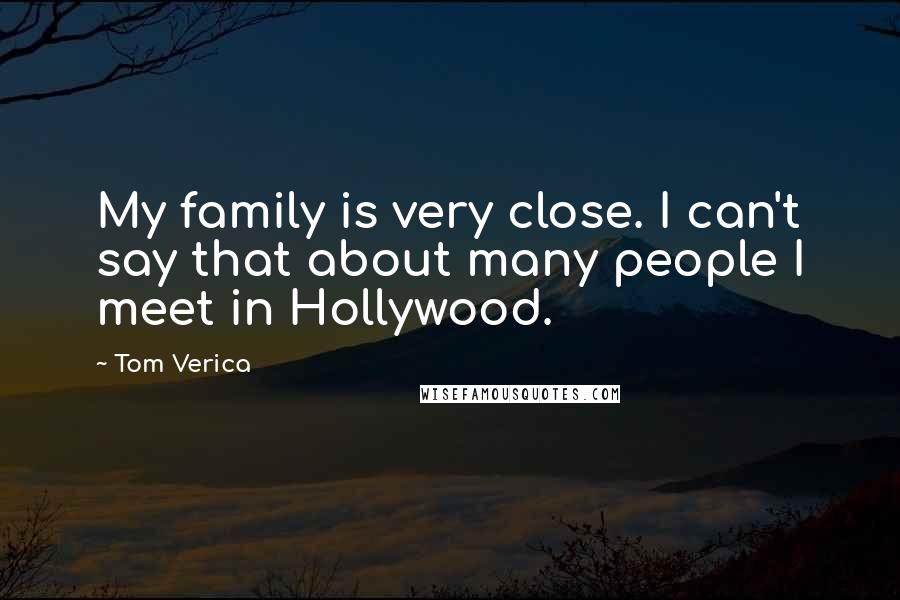 Tom Verica Quotes: My family is very close. I can't say that about many people I meet in Hollywood.