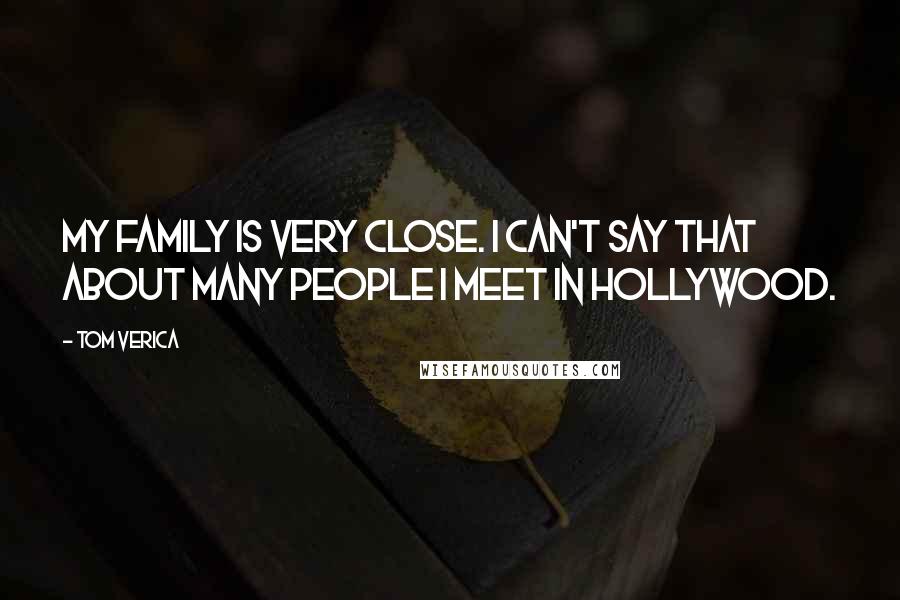 Tom Verica Quotes: My family is very close. I can't say that about many people I meet in Hollywood.