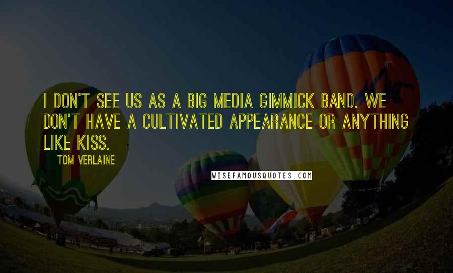 Tom Verlaine Quotes: I don't see us as a big media gimmick band. We don't have a cultivated appearance or anything like Kiss.