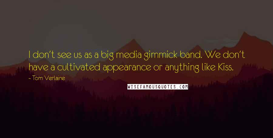 Tom Verlaine Quotes: I don't see us as a big media gimmick band. We don't have a cultivated appearance or anything like Kiss.