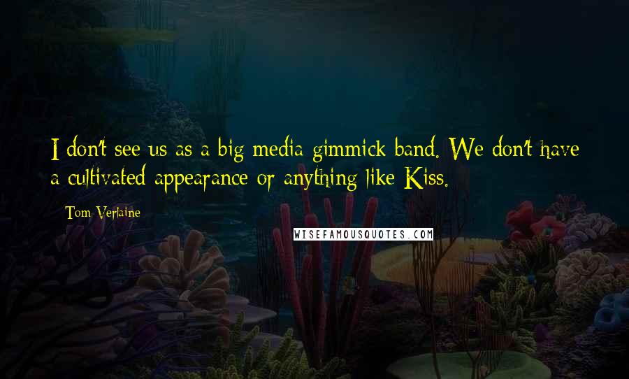 Tom Verlaine Quotes: I don't see us as a big media gimmick band. We don't have a cultivated appearance or anything like Kiss.