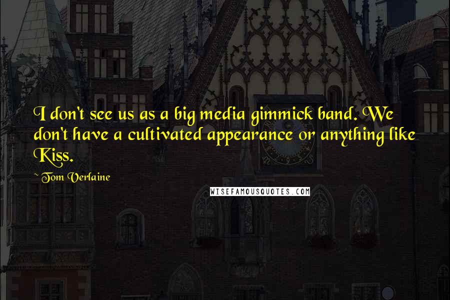 Tom Verlaine Quotes: I don't see us as a big media gimmick band. We don't have a cultivated appearance or anything like Kiss.