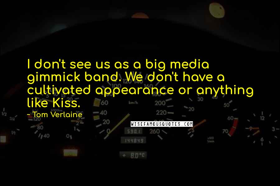 Tom Verlaine Quotes: I don't see us as a big media gimmick band. We don't have a cultivated appearance or anything like Kiss.