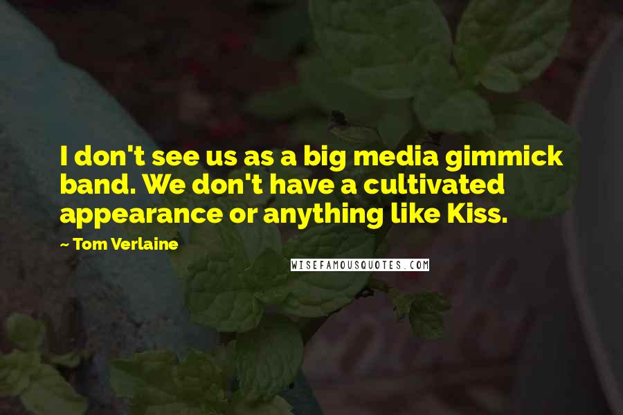 Tom Verlaine Quotes: I don't see us as a big media gimmick band. We don't have a cultivated appearance or anything like Kiss.