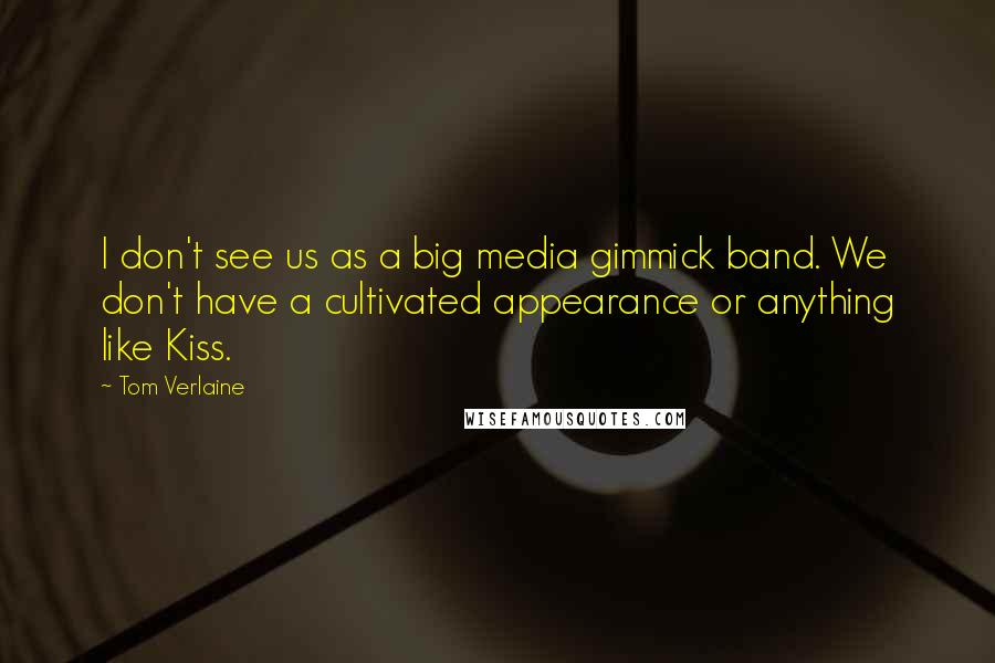 Tom Verlaine Quotes: I don't see us as a big media gimmick band. We don't have a cultivated appearance or anything like Kiss.