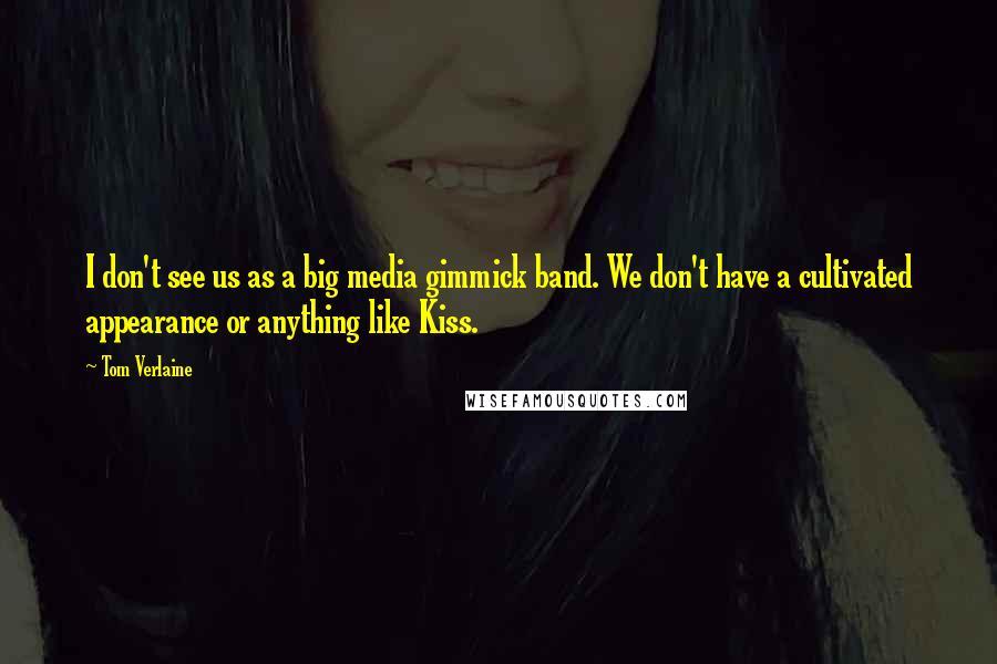 Tom Verlaine Quotes: I don't see us as a big media gimmick band. We don't have a cultivated appearance or anything like Kiss.