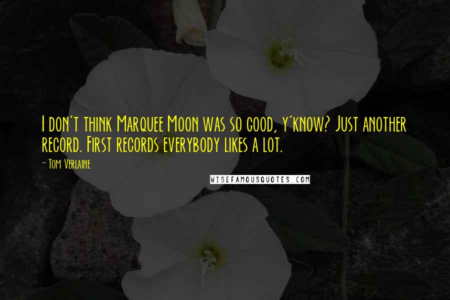 Tom Verlaine Quotes: I don't think Marquee Moon was so good, y'know? Just another record. First records everybody likes a lot.