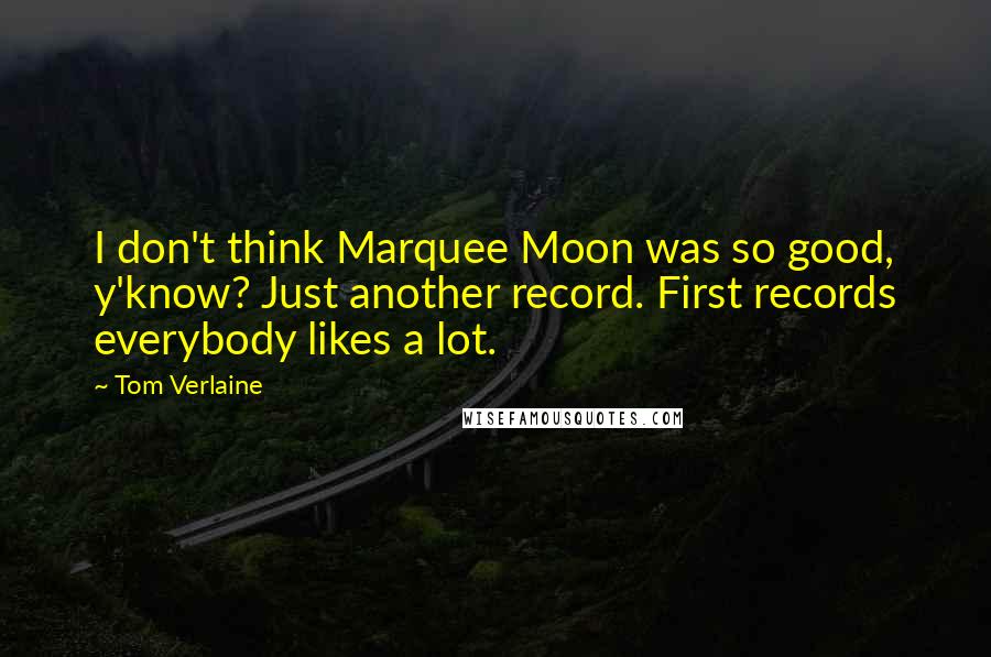 Tom Verlaine Quotes: I don't think Marquee Moon was so good, y'know? Just another record. First records everybody likes a lot.