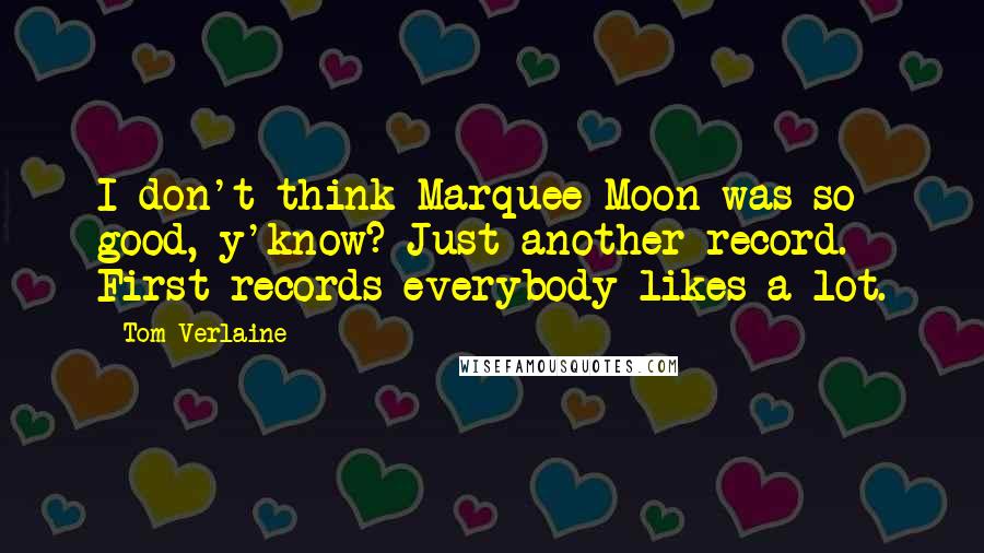 Tom Verlaine Quotes: I don't think Marquee Moon was so good, y'know? Just another record. First records everybody likes a lot.