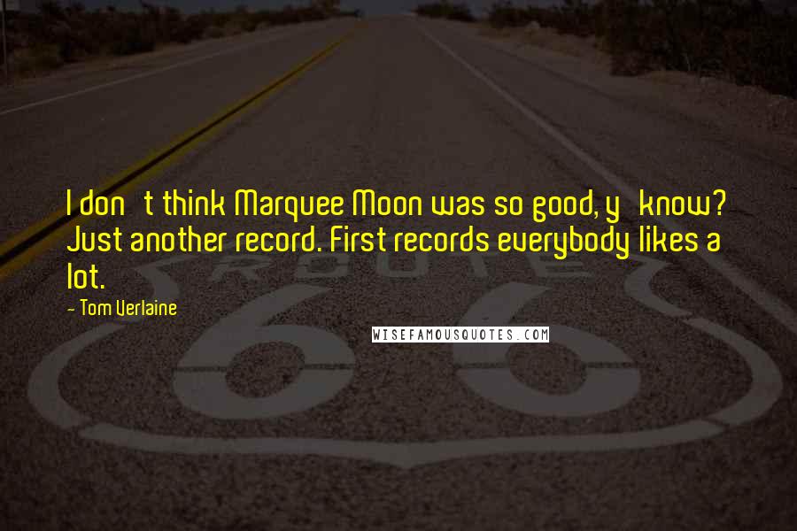 Tom Verlaine Quotes: I don't think Marquee Moon was so good, y'know? Just another record. First records everybody likes a lot.