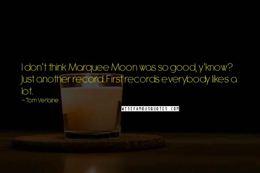 Tom Verlaine Quotes: I don't think Marquee Moon was so good, y'know? Just another record. First records everybody likes a lot.