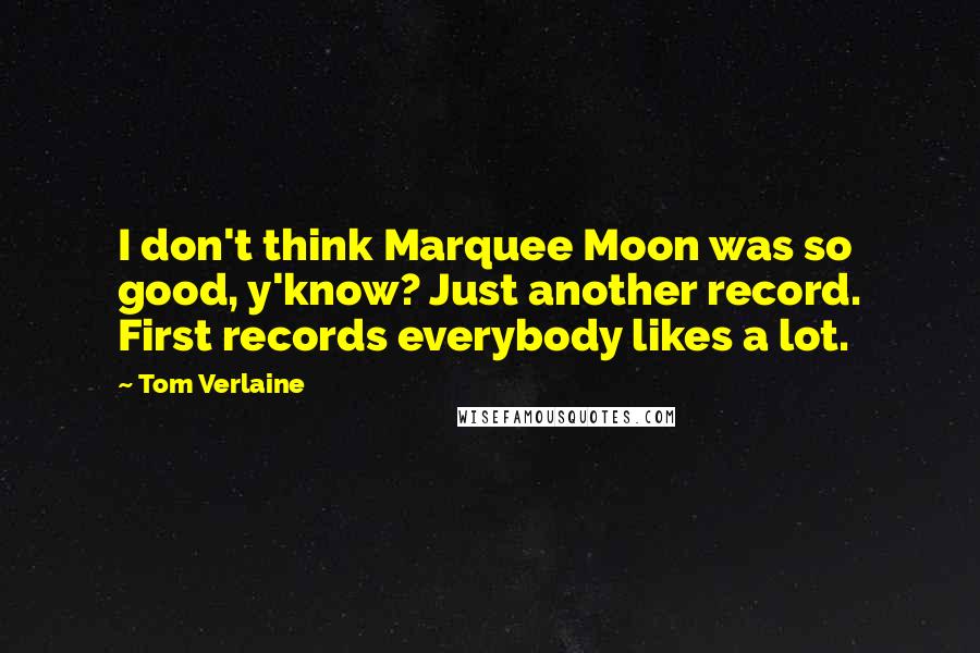 Tom Verlaine Quotes: I don't think Marquee Moon was so good, y'know? Just another record. First records everybody likes a lot.