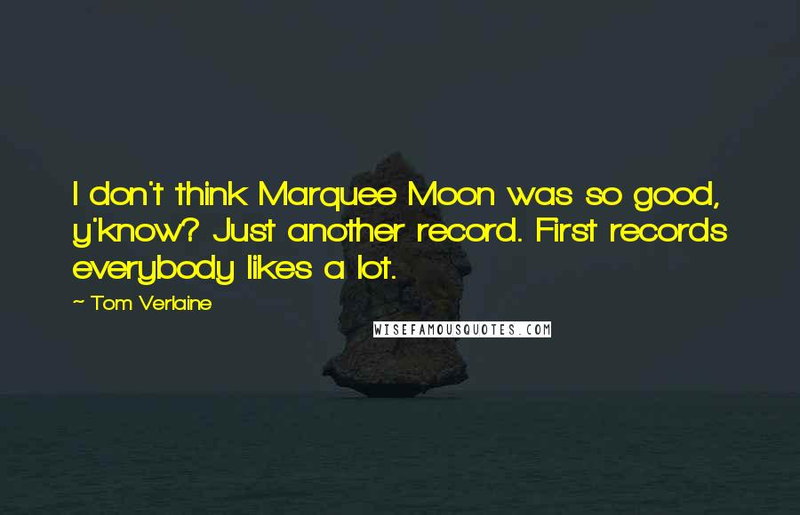 Tom Verlaine Quotes: I don't think Marquee Moon was so good, y'know? Just another record. First records everybody likes a lot.