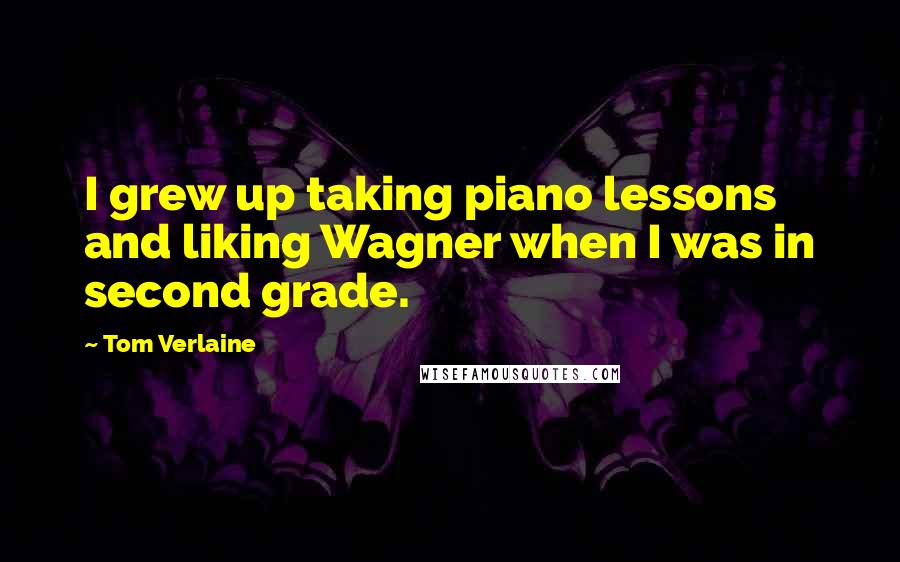 Tom Verlaine Quotes: I grew up taking piano lessons and liking Wagner when I was in second grade.